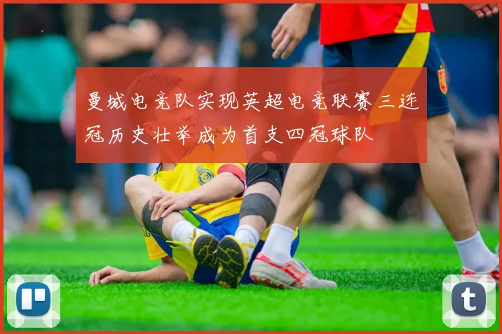 曼城电竞队实现英超电竞联赛三连冠历史壮举成为首支四冠球队